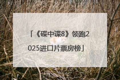 《碟中谍8》领跑2025进口片票房榜