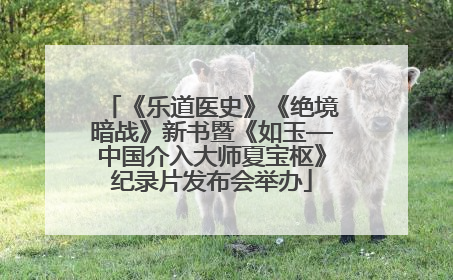 《乐道医史》《绝境暗战》新书暨《如玉—中国介入大师夏宝枢》纪录片发布会举办