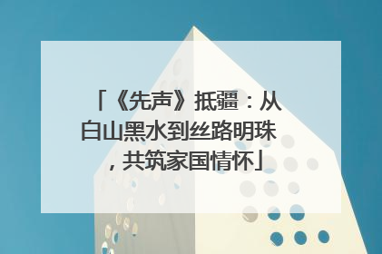 《先声》抵疆：从白山黑水到丝路明珠，共筑家国情怀