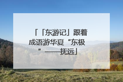 「东游记」跟着成语游华夏“东极”——抚远