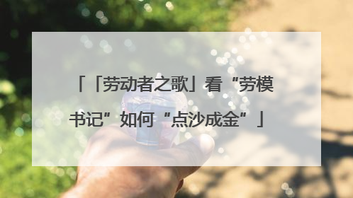 「劳动者之歌」看“劳模书记”如何“点沙成金”