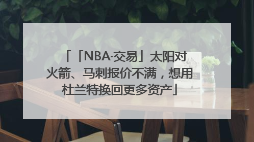 「NBA·交易」太阳对火箭、马刺报价不满，想用杜兰特换回更多资产