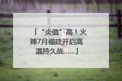 “炎值”高！火辣7月福建开启高温持久战……