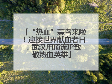 “热血”蒜鸟来啦！迎接世界献血者日，武汉用顶流IP致敬热血英雄