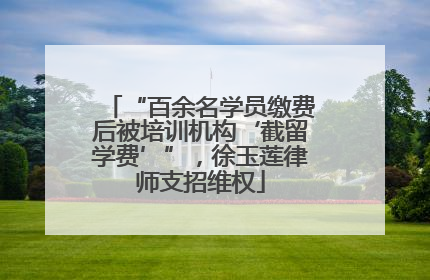 “百余名学员缴费后被培训机构‘截留学费’”，徐玉莲律师支招维权