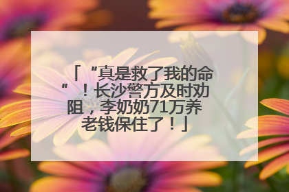 “真是救了我的命”！长沙警方及时劝阻，李奶奶71万养老钱保住了！