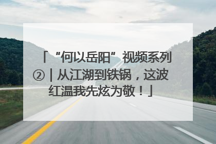 “何以岳阳”视频系列②｜从江湖到铁锅，这波红温我先炫为敬！