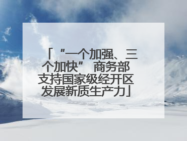 “一个加强、三个加快” 商务部支持国家级经开区发展新质生产力