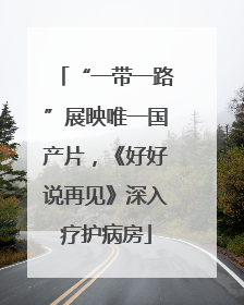 “一带一路”展映唯一国产片，《好好说再见》深入疗护病房
