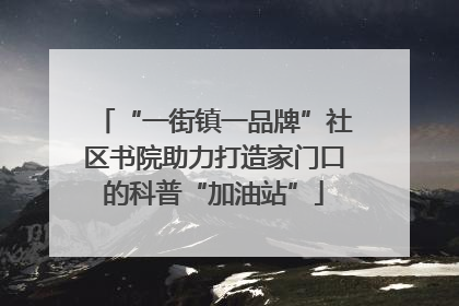 “一街镇一品牌”社区书院助力打造家门口的科普“加油站”