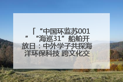 “中国环监苏001”“海巡31”船舶开放日：中外学子共探海洋环保科技 跨文化交流筑牢“蓝色”友谊