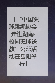 “中国毽球跳绳协会走进湖南·校园毽球送教”公益活动在岳阳举行