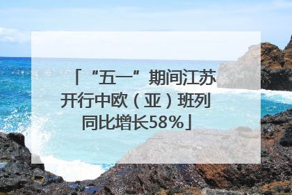 “五一”期间江苏开行中欧（亚）班列同比增长58％