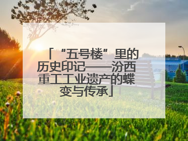 “五号楼”里的历史印记——汾西重工工业遗产的蝶变与传承