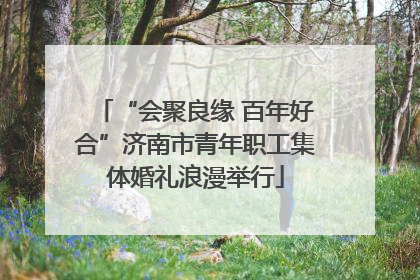 “会聚良缘 百年好合”济南市青年职工集体婚礼浪漫举行