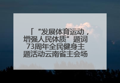 “发展体育运动，增强人民体质”题词73周年全民健身主题活动云南省主会场在玉溪启动