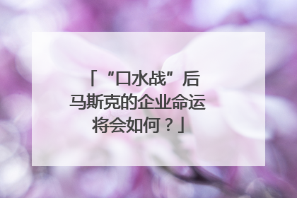 “口水战”后 马斯克的企业命运将会如何？