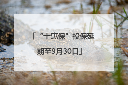 “十惠保”投保延期至9月30日