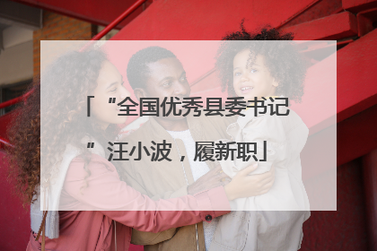 “全国优秀县委书记”汪小波，履新职