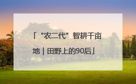 “农二代”智耕千亩地｜田野上的90后