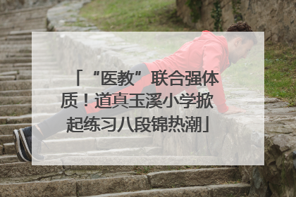 “医教”联合强体质！道真玉溪小学掀起练习八段锦热潮