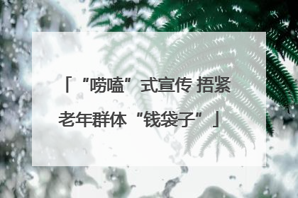 “唠嗑”式宣传 捂紧老年群体“钱袋子”