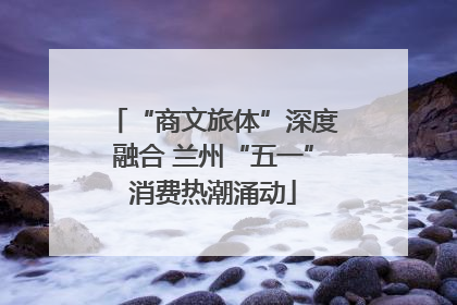 “商文旅体”深度融合 兰州“五一”消费热潮涌动
