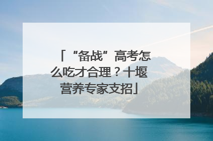 “备战”高考怎么吃才合理？十堰营养专家支招