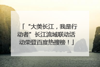 “大美长江，我是行动者”长江流域联动活动荣登百度热搜榜！