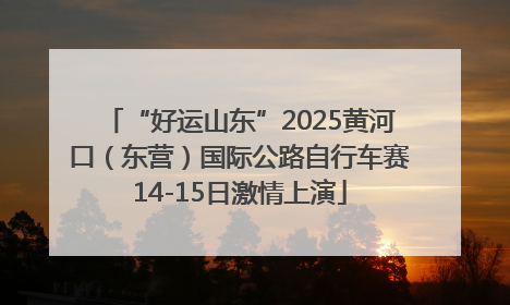 “好运山东”2025黄河口（东营）国际公路自行车赛14-15日激情上演