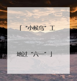 “小候鸟”工地过“六一”