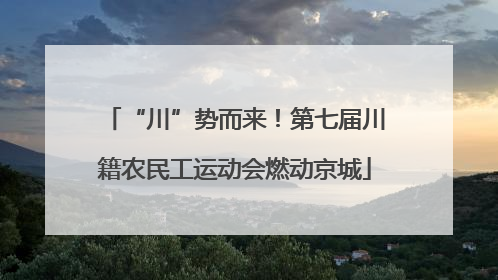 “川”势而来！第七届川籍农民工运动会燃动京城