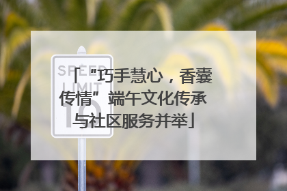 “巧手慧心，香囊传情”端午文化传承与社区服务并举