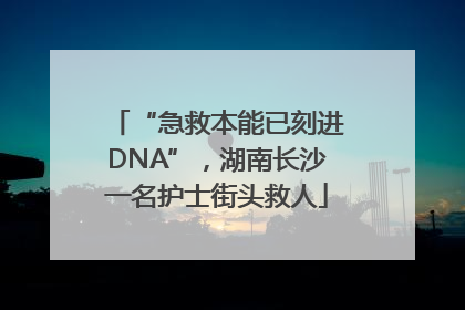 “急救本能已刻进DNA”，湖南长沙一名护士街头救人