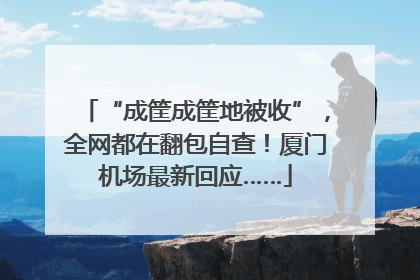 “成筐成筐地被收”，全网都在翻包自查！厦门机场最新回应……