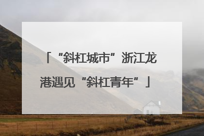 “斜杠城市”浙江龙港遇见“斜杠青年”