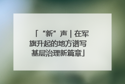 “新”声｜在军旗升起的地方谱写基层治理新篇章