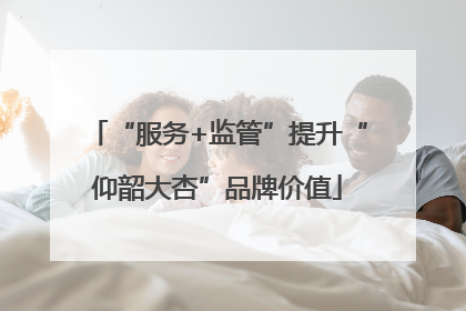 “服务+监管”提升“仰韶大杏”品牌价值