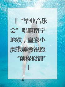 “毕业音乐会”唱响南宁地铁，皇家小虎携美食祝愿“前程似锦”