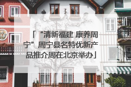 “清新福建 康养周宁”周宁县名特优新产品推介周在北京举办
