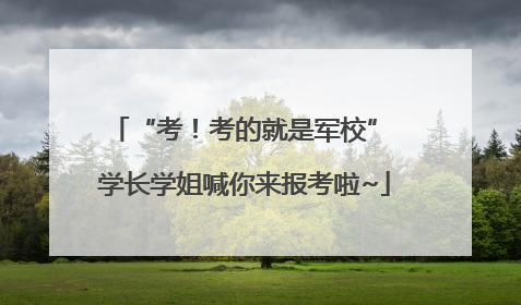 “考！考的就是军校” 学长学姐喊你来报考啦~