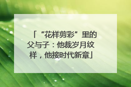 “花样剪彩”里的父与子：他裁岁月纹样，他接时代新章