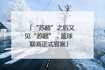 “苏超”之后又见“苏超”，篮球联赛正式官宣