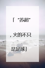 “苏超”，火的不只是足球