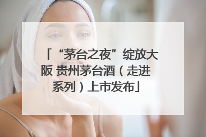 “茅台之夜”绽放大阪 贵州茅台酒（走进系列）上市发布