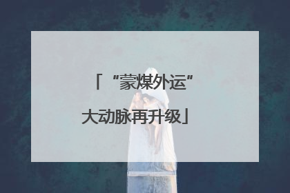 “蒙煤外运”大动脉再升级