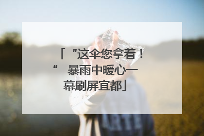 “这伞您拿着！” 暴雨中暖心一幕刷屏宜都
