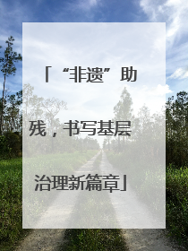 “非遗”助残，书写基层治理新篇章