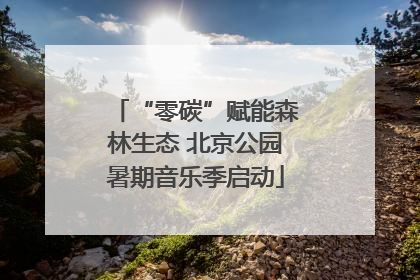 “零碳”赋能森林生态 北京公园暑期音乐季启动