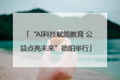 “AI科技赋能教育 公益点亮未来”德阳举行